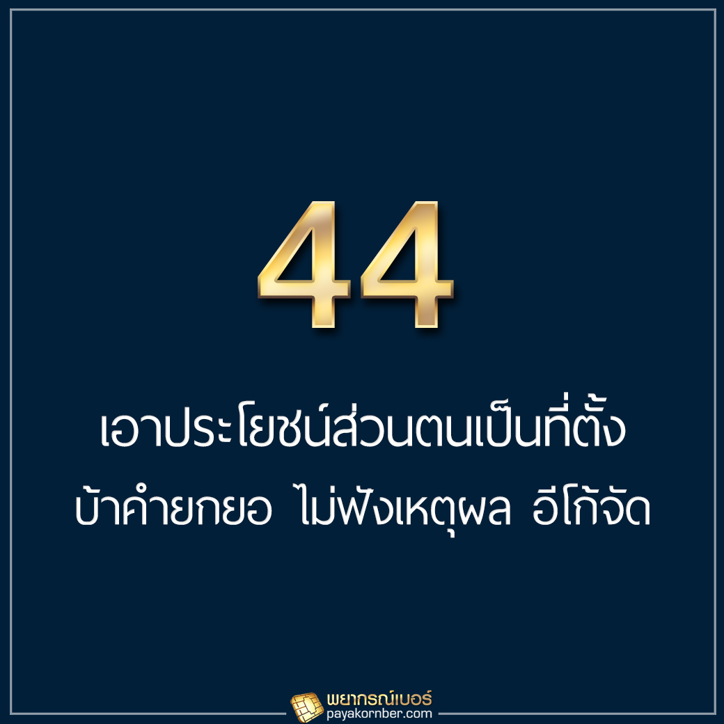 44 เอาประโยชน์ส่วนตนเป็นที่ตั้ง บ้าคำยกยอ ไม่ฟังเหตุผล อีโก้จัด